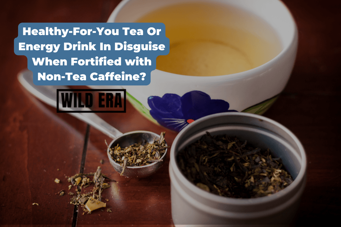 Healthy-For-You Tea Or Energy Drink In Disguise When Fortified with Non-Tea Caffeine? - Wild Era Energy Tea Co.